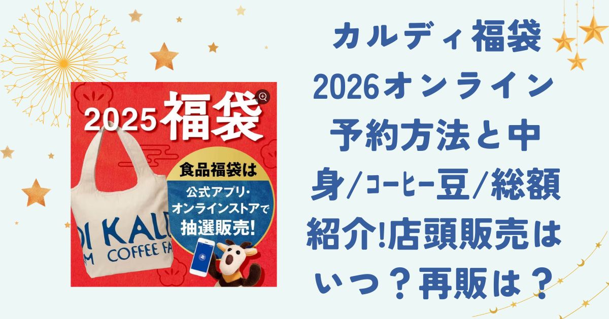 カルディ福袋2026オンライン予約方法と中身/ｺｰﾋｰ豆/総額紹介!店頭販売はいつ？再販は？