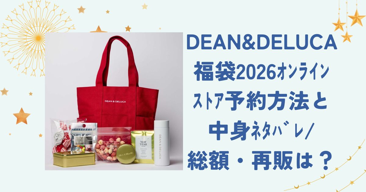 DEAN&DELUCA福袋2026ｵﾝﾗｲﾝｽﾄｱ予約方法と中身ﾈﾀﾊﾞﾚ/総額・再販は？