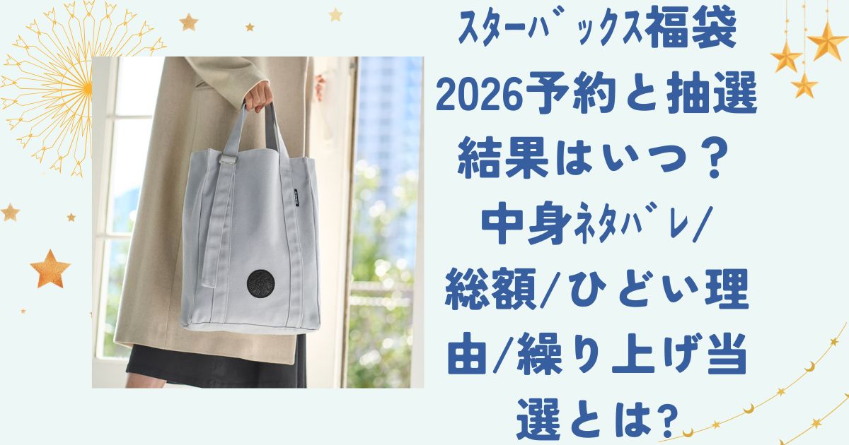 ｽﾀｰﾊﾞｯｸｽ福袋2026予約と抽選結果はいつ？中身ﾈﾀﾊﾞﾚ/総額/ひどい理由/繰り上げ当選とは?