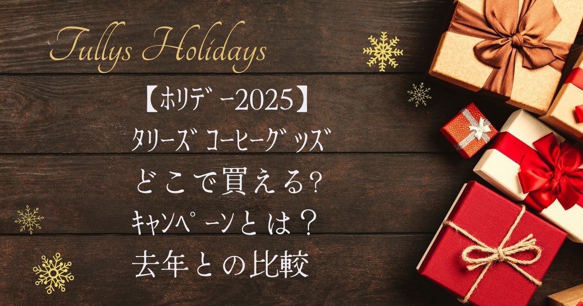 【ﾎﾘﾃﾞｰ2025】ﾀﾘｰｽﾞｺｰﾋｰｸﾞｯｽﾞどこで買える?ｷｬﾝﾍﾟｰﾝとは？去年との比較